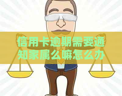 信用卡逾期需要通知家属么嘛怎么办