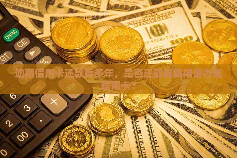 逾期信用卡还款后多年，是否还能重新申请办理信用卡？