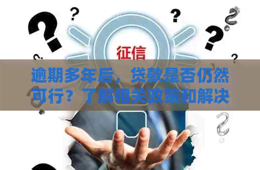 逾期多年后，贷款是否仍然可行？了解相关政策和解决方案