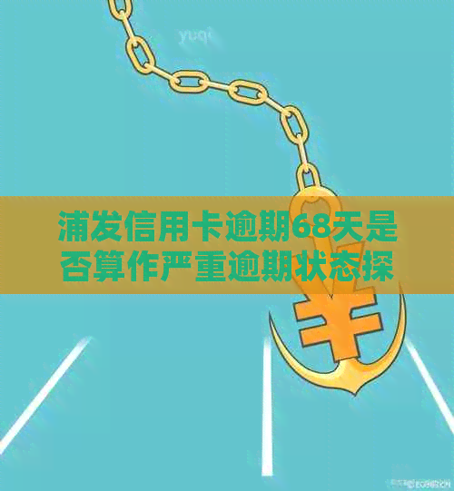 浦发信用卡逾期68天是否算作严重逾期状态探讨