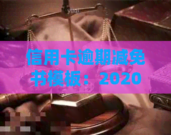 信用卡逾期减免书模板：2020年、XXXX年标准及政策，欠款利息减免申请方法。