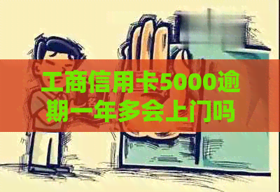 工商信用卡5000逾期一年多会上门吗？怎么办？