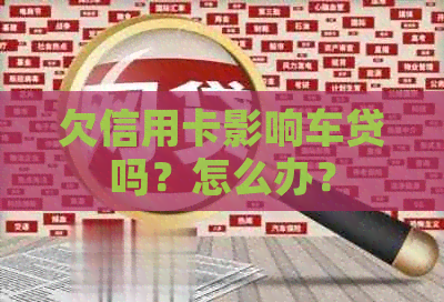 欠信用卡影响车贷吗？怎么办？