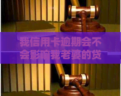 我信用卡逾期会不会影响我老婆的贷款及？