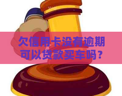 欠信用卡没有逾期可以贷款买车吗？安全吗？有影响吗？