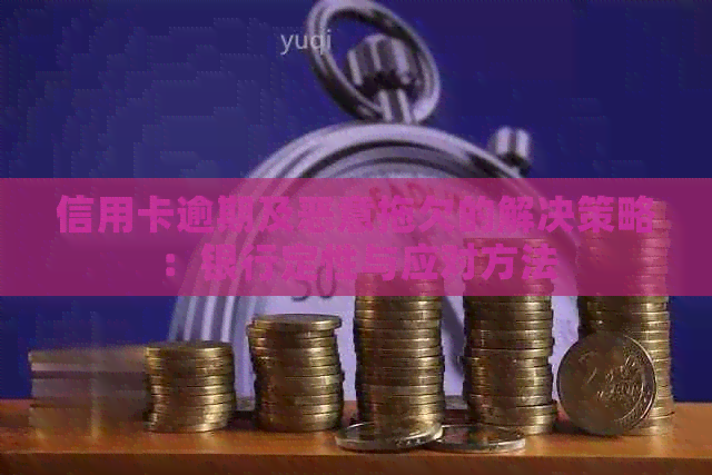 信用卡逾期及恶意拖欠的解决策略：银行定性与应对方法