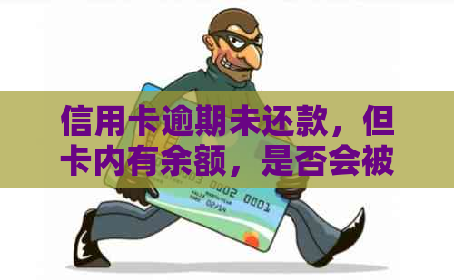 信用卡逾期未还款，但卡内有余额，是否会被银行扣除？