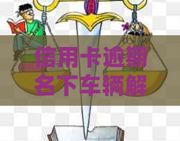 信用卡逾期名下车辆解压：如何处理？逾期还款的后果及解决方法大全