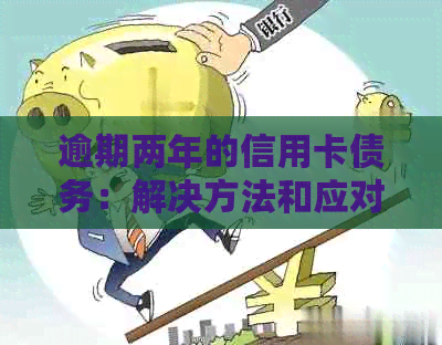 逾期两年的信用卡债务：解决方法和应对策略