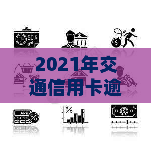 2021年交通信用卡逾期新法规详解：如何避免逾期、处理逾期账单及影响？