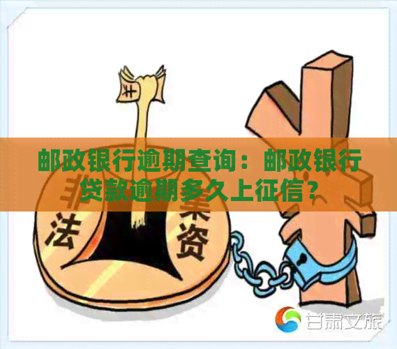 邮政银行逾期查询：邮政银行贷款逾期多久上？