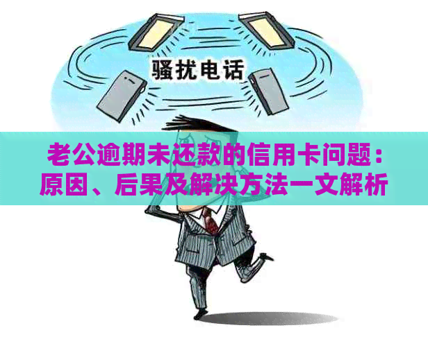 老公逾期未还款的信用卡问题：原因、后果及解决方法一文解析