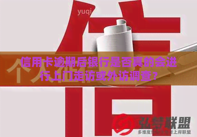 信用卡逾期后银行是否真的会进行上门走访或外访调查？