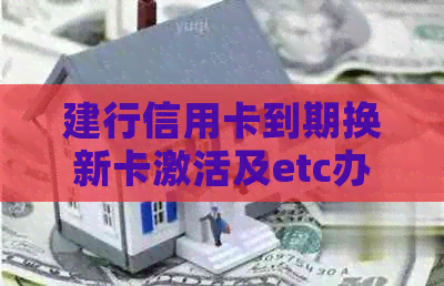 建行信用卡到期换新卡激活及etc办理全攻略