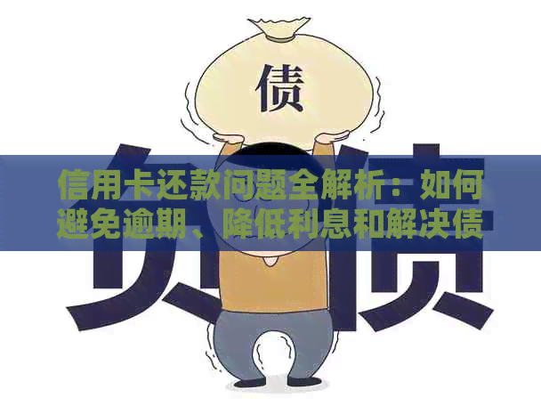 信用卡还款问题全解析：如何避免逾期、降低利息和解决债务困境