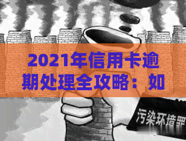 2021年信用卡逾期处理全攻略：如何避免逾期、解决逾期问题及逾期后的后果