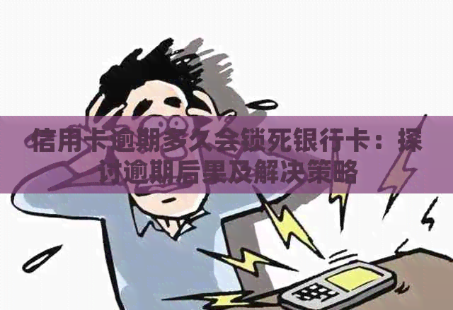 信用卡逾期多久会锁死银行卡：探讨逾期后果及解决策略