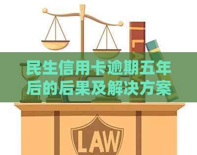 民生信用卡逾期五年后的后果及解决方案：用户常见问题解答