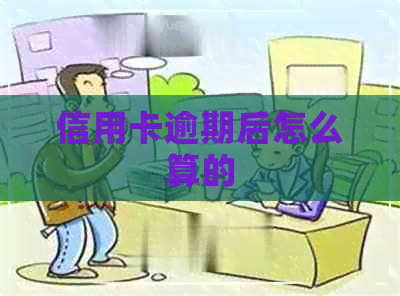 信用卡逾期后怎么算的