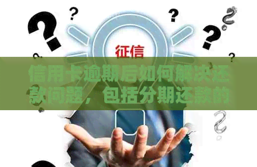 信用卡逾期后如何解决还款问题，包括分期还款的可行性？