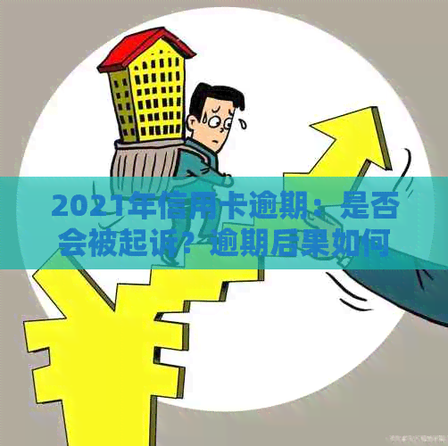 2021年信用卡逾期：是否会被起诉？逾期后果如何处理？如何避免逾期？