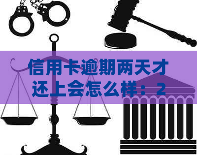 信用卡逾期两天才还上会怎么样：2021年逾期两天的后果与解决方法