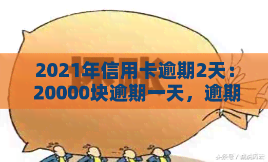 2021年信用卡逾期2天： 20000块逾期一天，逾期两天信用卡