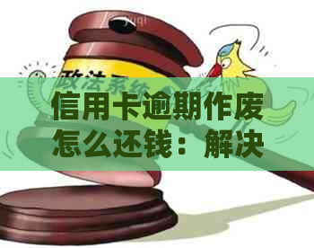 信用卡逾期作废怎么还钱：解决逾期还款问题