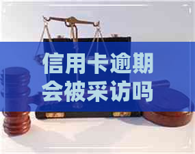 信用卡逾期会被采访吗