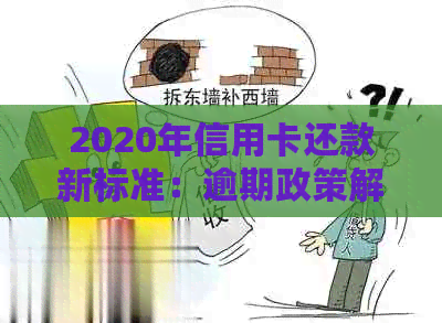 2020年信用卡还款新标准：逾期政策解读与应对策略