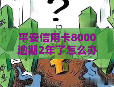 平安信用卡8000逾期2年了怎么办？逾期后果如何？是否还能继续使用？