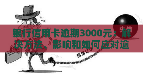 银行信用卡逾期3000元：解决方法、影响和如何应对逾期问题