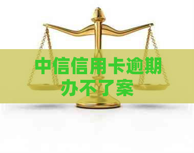 中信信用卡逾期办不了案