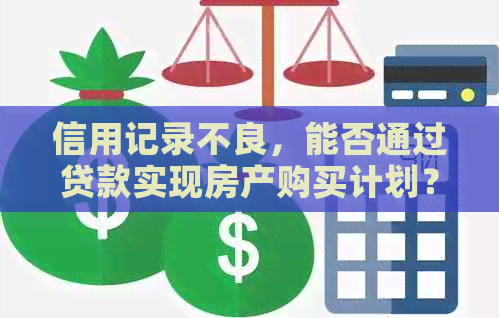 信用记录不良，能否通过贷款实现房产购买计划？