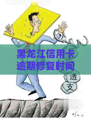 黑龙江信用卡逾期修复时间，哈尔滨信用卡逾期上