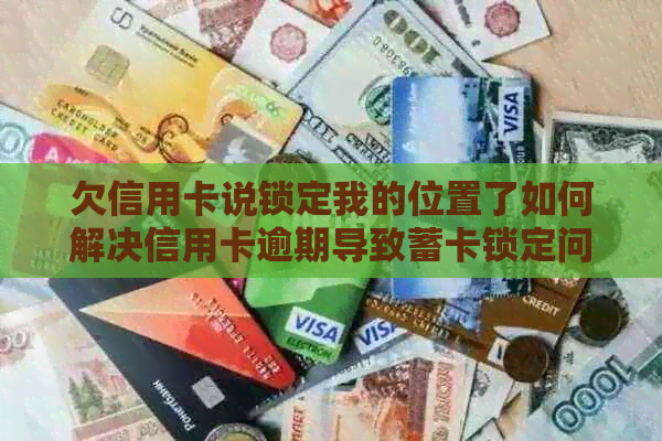 欠信用卡说锁定我的位置了如何解决信用卡逾期导致蓄卡锁定问题及后续处理