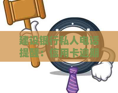 建设银行私人电话提醒：信用卡逾期走访是真的吗？