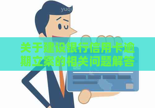 关于建设银行信用卡逾期立案的相关问题解答：是否存在邮件通知及立案真实性