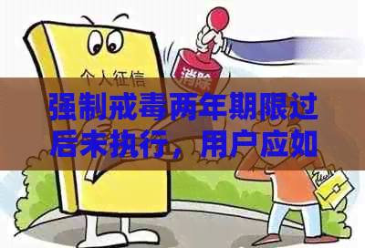 强制戒两年期限过后未执行，用户应如何应对？是否会继续执行？