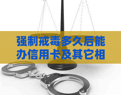 强制戒多久后能办信用卡及其它相关证件？