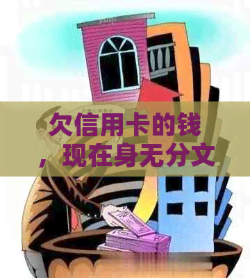 欠信用卡的钱，现在身无分文怎么办了