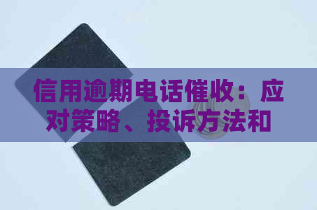 信用逾期电话：应对策略、投诉方法和合法性探讨