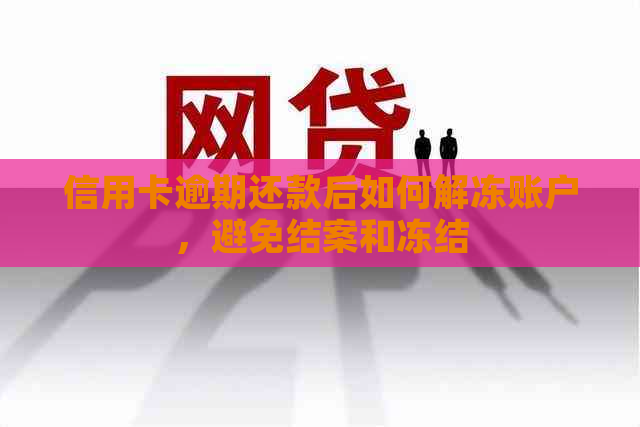 信用卡逾期还款后如何解冻账户，避免结案和冻结