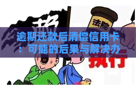 逾期还款后清偿信用卡：可能的后果与解决办法全面解析