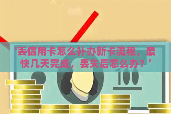 '丢信用卡怎么补办新卡流程，最快几天完成，丢失后怎么办？'