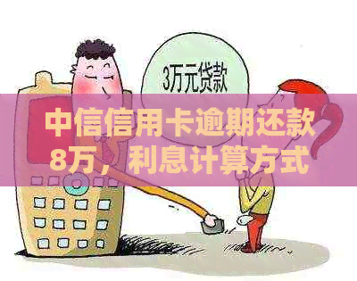 中信信用卡逾期还款8万，利息计算方式大揭秘！