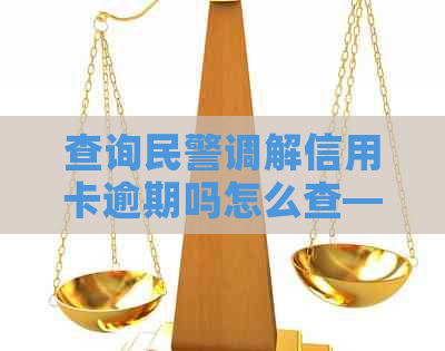 查询民警调解信用卡逾期吗怎么查——解决办法及查询方法