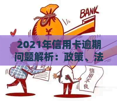 2021年信用卡逾期问题解析：政策、法规与处理策略一览-2021年对于信用卡逾期的处理