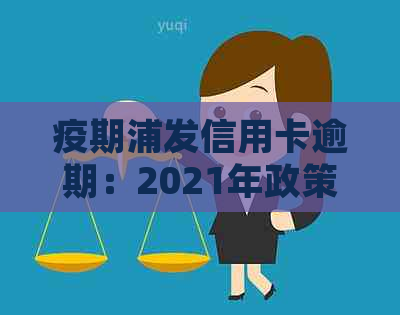 疫期浦发信用卡逾期：2021年政策，起诉概率及还款后卡能否用