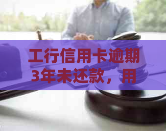 工行信用卡逾期3年未还款，用户如何解决相关问题？